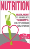 Nutrition: Health, Weight Loss and Wellness: Your Guide to: Healthy Living and Healthy Eating