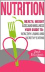 Nutrition: Health, Weight Loss and Wellness: Your Guide to: Healthy Living and Healthy Eating