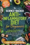 The Science-Backed Anti-Inflammatory Diet for Beginners: A Hassle-Free Guide and Simple Meal Plan To Enhance Immunity, Optimize Gut Health, and Reduce Chronic Pain at Any Age