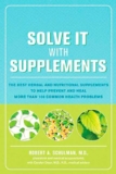 Solve It with Supplements: The Best Herbal and Nutritional Supplements to Help Prevent and Heal More than 100 Common Health Problems