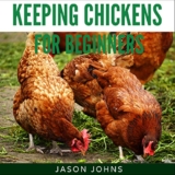 Keeping Chickens for Beginners: Keeping Backyard Chickens from Coops to Feeding to Care and More: Inspiring Gardening Ideas, Book 28